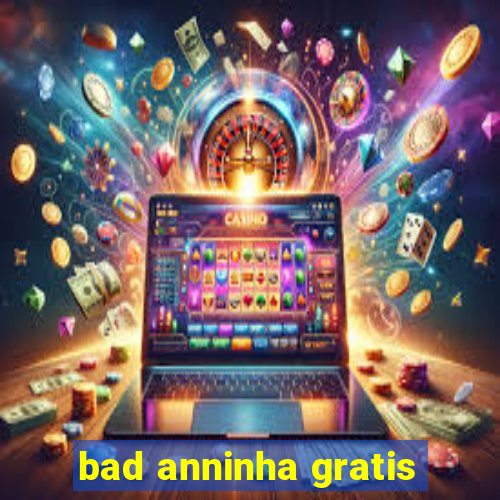 bad anninha gratis